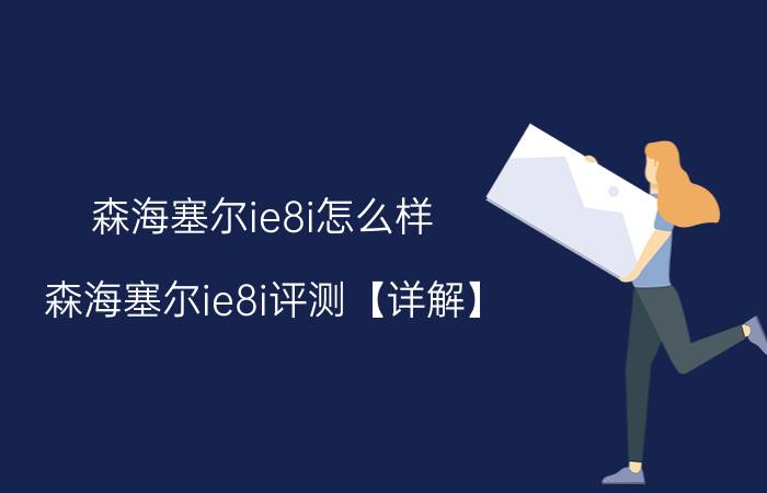 森海塞尔ie8i怎么样 森海塞尔ie8i评测【详解】